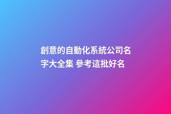 創意的自動化系統公司名字大全集 參考這批好名-第1張-公司起名-玄機派